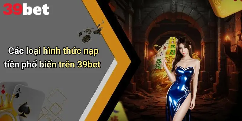 Các loại hình thức nạp tiền phổ biến trên 39bet
