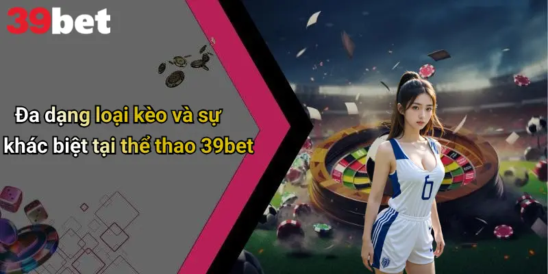 Đa dạng loại kèo và sự khác biệt tại thể thao 39bet