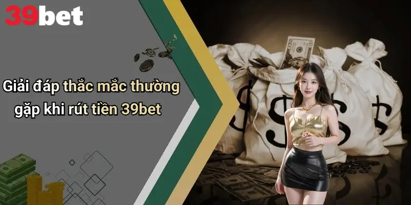 Giải đáp thắc mắc thường gặp khi rút tiền 39bet