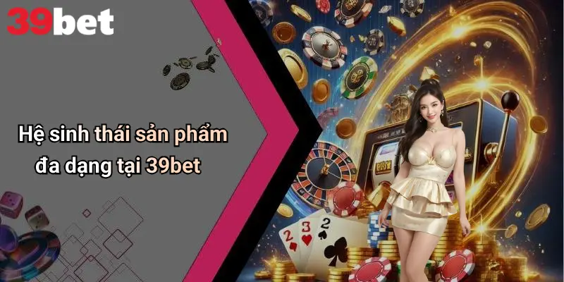 Hệ sinh thái sản phẩm đa dạng tại 39bet