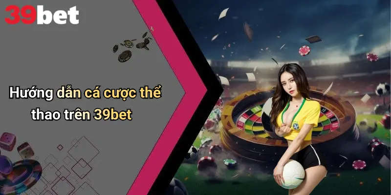 Hướng dẫn cá cược thể thao trên 39bet