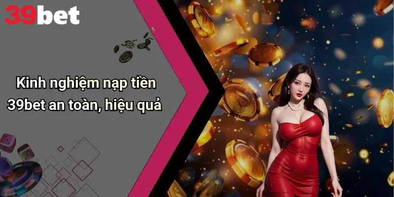 Kinh nghiệm nạp tiền 39bet an toàn, hiệu quả