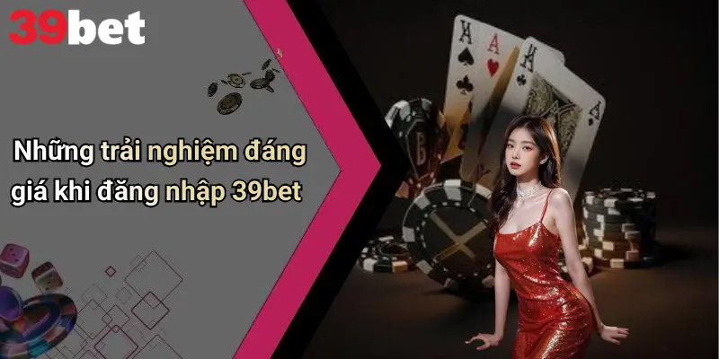 Những trải nghiệm đáng giá khi đăng nhập 39bet