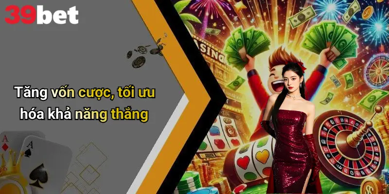Tăng vốn cược, tối ưu hóa khả năng thắng
