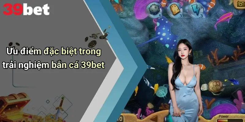 Ưu điểm đặc biệt trong trải nghiệm bắn cá 39bet